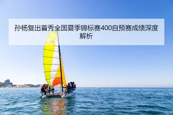 孙杨复出首秀全国夏季锦标赛400自预赛成绩深度解析