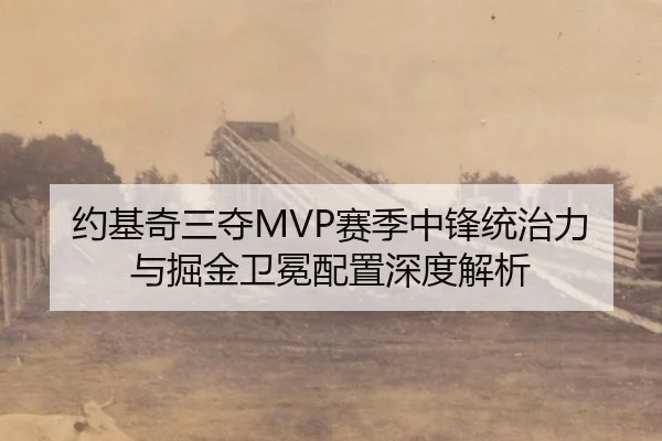 约基奇三夺MVP赛季中锋统治力与掘金卫冕配置深度解析